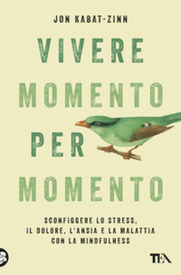 Vivere momento per momento. Sconfiggere lo stress, il dolore, l'ansia e la malattia con la mindfulness - Jon Kabat-Zinn