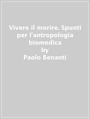 Vivere il morire. Spunti per l'antropologia biomedica - Paolo Benanti