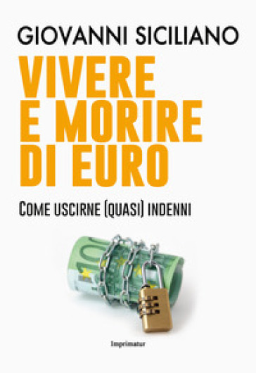 Vivere e morire di euro. Come uscirne (quasi) indenni - Giovanni Siciliano