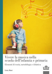 Vivere la musica nella scuola dell infanzia e primaria. Elementi di teoria, metodologia e didattica