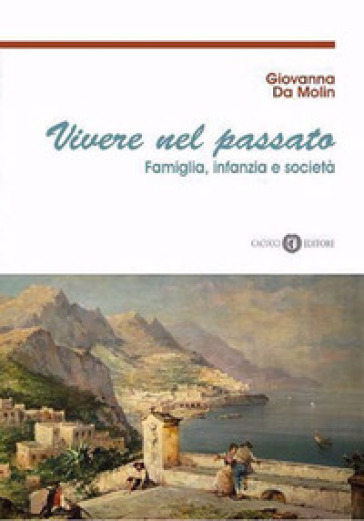 Vivere nel passato. Famiglia, infanzia e società - Giovanna Da Molin