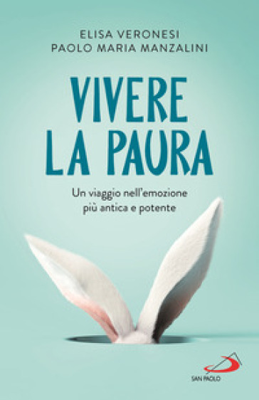 Vivere la paura. Un viaggio nell'emozione più antica e potente - Elisa Veronesi - Paolo Maria Manzalini