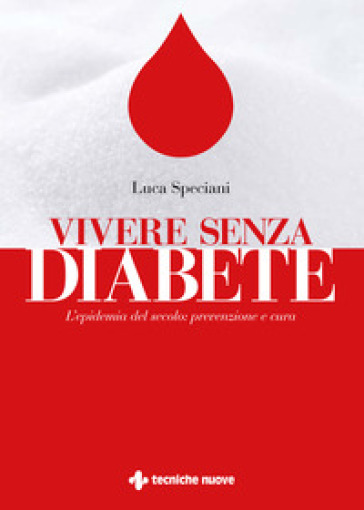 Vivere senza diabete. L'epidemia del secolo: prevenzione e cura - Luca Speciani