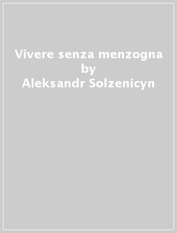 Vivere senza menzogna - Aleksandr Solzenicyn