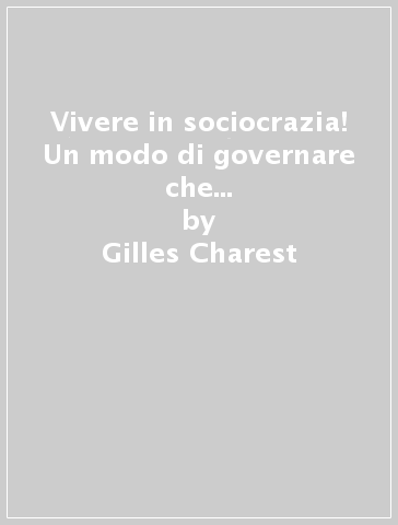 Vivere in sociocrazia! Un modo di governare che riconcilia potere & cooperazione - Gilles Charest