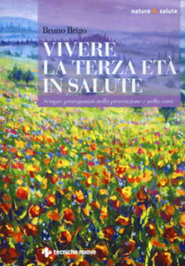 Vivere la terza età in salute. Sempre protagonisti nella prevenzione e nella cura - Bruno Brigo