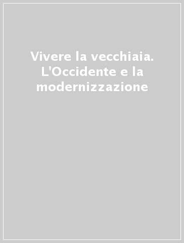 Vivere la vecchiaia. L'Occidente e la modernizzazione