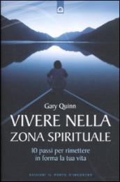 Vivere nella zona spirituale. 10 passi per rimettere in forma la tua vita