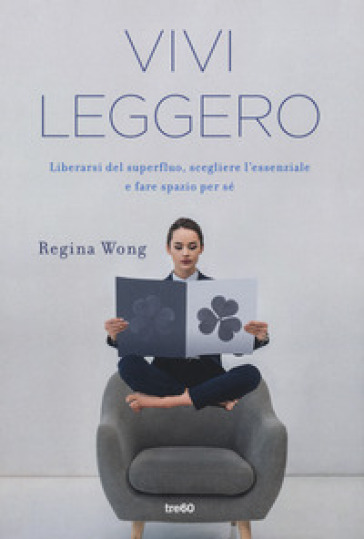 Vivi leggero. Liberarsi del superfluo, scegliere l'essenziale e fare spazio per sé - Regina Wong