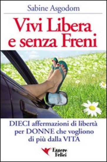 Vivi libera e senza freni. Dieci affermazioni di libertà per donne che vogliono di più dalla vita - Sabine Asgodom