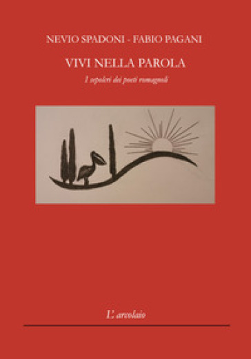 Vivi nella parola. I sepolcri dei poeti romagnoli - Nevio Spadoni - Fabio Pagani