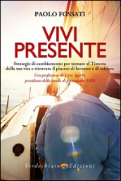 Vivi presente. Strategie di cambiamento per tornare al Timone della tua vita, ritrovando il piacere di lavorare e di esistere