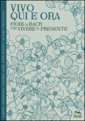 Vivo qui e ora. Fiori di Bach per vivere il presente