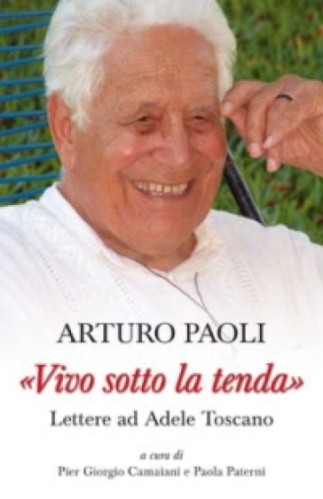 «Vivo sotto la tenda». Lettere ad Adele Toscano - Arturo Paoli