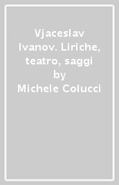 Vjaceslav Ivanov. Liriche, teatro, saggi