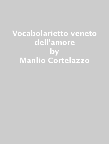 Vocabolarietto veneto dell'amore - Manlio Cortelazzo