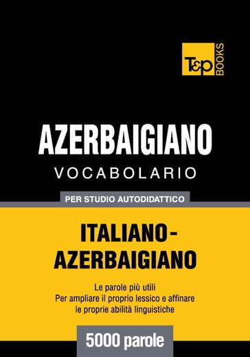 Vocabolario Italiano-Azerbaigiano per studio autodidattico - 5000 parole - Andrey Taranov