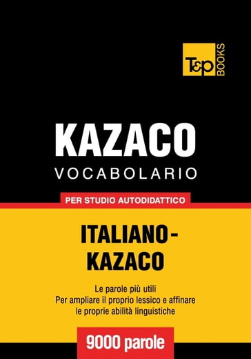 Vocabolario Italiano-Kazaco per studio autodidattico - 9000 parole - Andrey Taranov