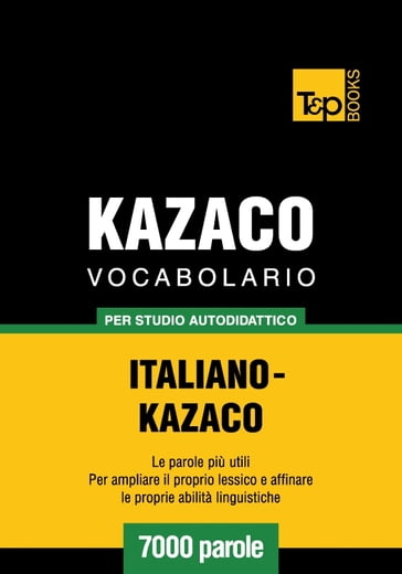 Vocabolario Italiano-Kazaco per studio autodidattico - 7000 parole - Andrey Taranov