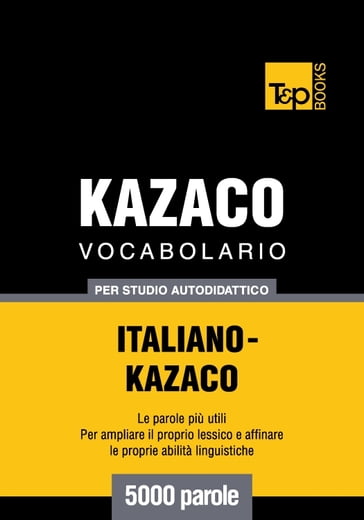 Vocabolario Italiano-Kazaco per studio autodidattico - 5000 parole - Andrey Taranov