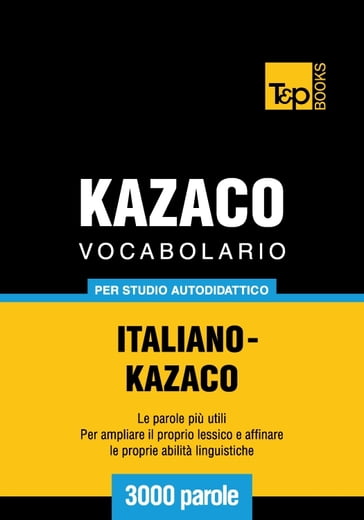 Vocabolario Italiano-Kazaco per studio autodidattico - 3000 parole - Andrey Taranov