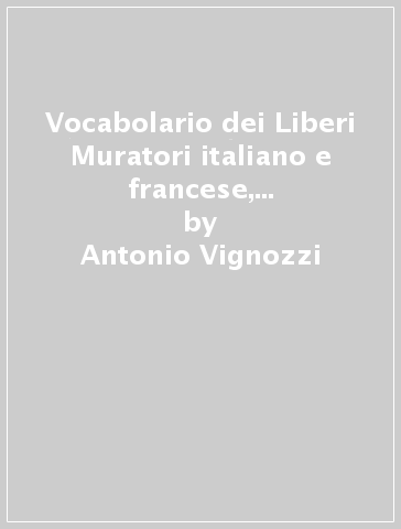 Vocabolario dei Liberi Muratori italiano e francese, corredato dei loro regolamenti (rist. anast. 1810) - Antonio Vignozzi