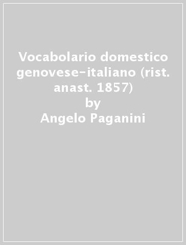 Vocabolario domestico genovese-italiano (rist. anast. 1857) - Angelo Paganini