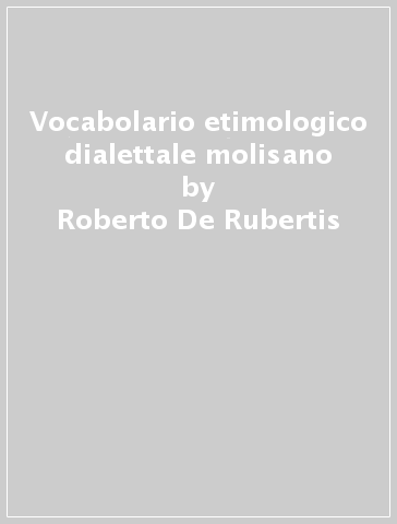 Vocabolario etimologico dialettale molisano - Roberto De Rubertis