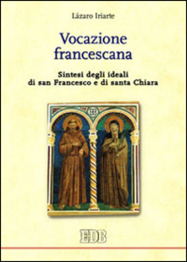 Vocazione francescana. Sintesi degli ideali di san Francesco e di santa Chiara - Lazaro Iriarte
