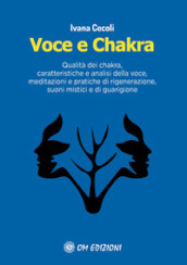 Voce e Chakra. Qualità dei chakra, caratteristiche e analisi della voce, meditazioni e pratiche di rigenerazione, suoni mistici e di guarigione