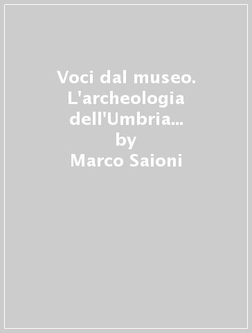 Voci dal museo. L'archeologia dell'Umbria tra storia e fantasia - Marco Saioni