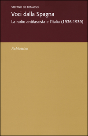 Voci dalla Spagna. La radio antifascista e l'Italia (1936-1939) - Stefano De Tomasso