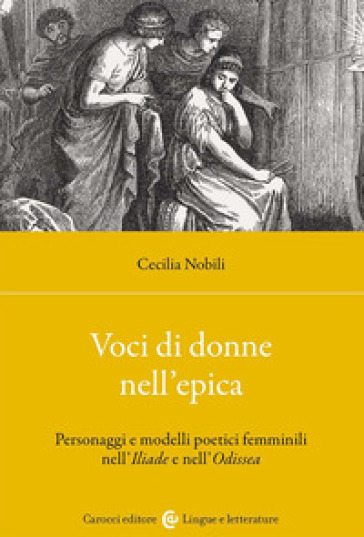 Voci di donne nell'epica. Personaggi e modelli poetici femminili nell'Iliade e nell'Odissea - Cecilia Nobili
