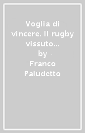 Voglia di vincere. Il rugby vissuto e raccontato