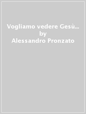 Vogliamo vedere Gesù... - Alessandro Pronzato