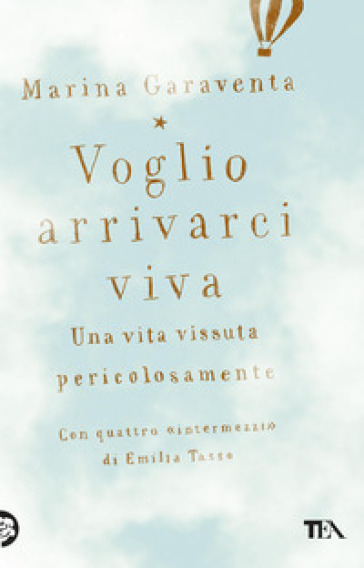 Voglio arrivarci viva. Una vita vissuta pericolosamente - Emilia Tasso - Marina Garaventa