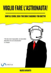 Voglio fare l astronauta! Rompi gli schemi, segui i tuoi sogni e raggiungi i tuoi obiettivi