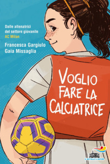 Voglio fare la calciatrice - Francesca Maria Gargiulo - Gaia Missaglia