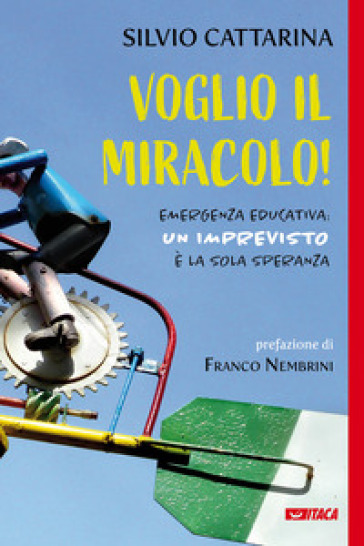 Voglio il miracolo! Emergenza educativa: un imprevisto è la sola speranza - Silvio Cattarina