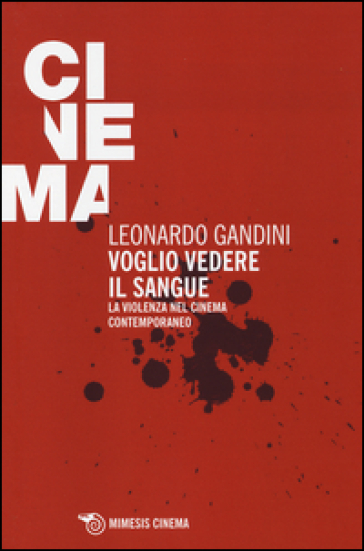 Voglio vedere il sangue. La violenza nel cinema contemporaneo - Leonardo Gandini