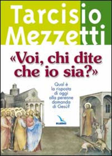 «Voi, chi dite che io sia?». Qual è la risposta di oggi alla perenne domanda di Gesù? - Tarcisio Mezzetti