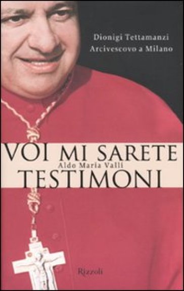 Voi mi sarete testimoni. Dionigi Tettamanzi arcivescovo a Milano - Aldo Maria Valli