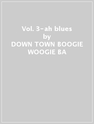 Vol. 3-ah blues - DOWN TOWN BOOGIE WOOGIE BA