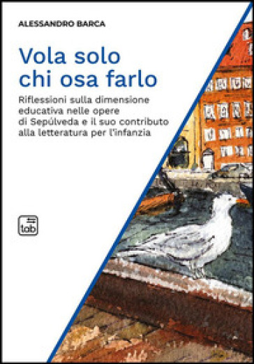 Vola solo chi osa farlo. Riflessioni sulla dimensione educativa nelle opere di Sepulveda e il suo contributo alla letteratura per l'infanzia - Alessandro Barca