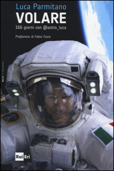 Volare. 166 giorni con @astro_luca - Luca Parmitano