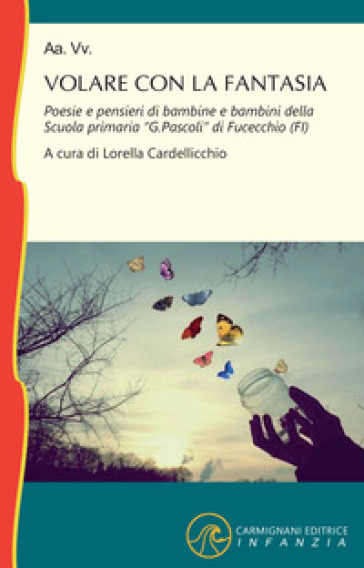 Volare con la fantasia. Poesie e pensieri di bambine e bambine della Scuola Primaria «G. Pascoli» di Fucecchio (FI)