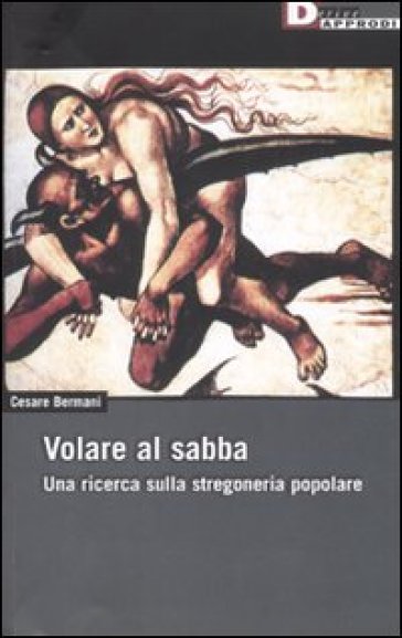 Volare al sabba. Una ricerca sulla stregoneria popolare - Cesare Bermani