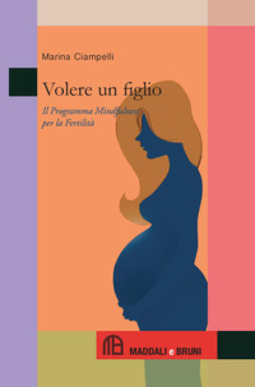 Volere un figlio. Il programma mindfulness per la fertilità - Marina Ciampelli