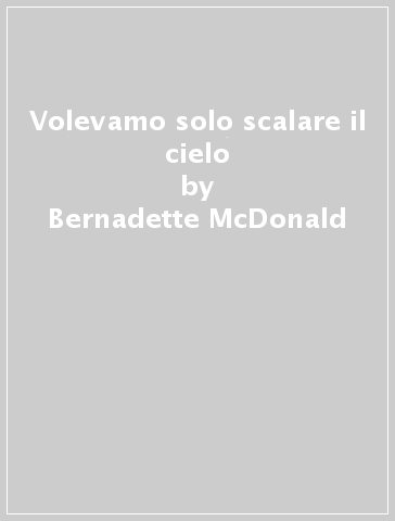 Volevamo solo scalare il cielo - Bernadette McDonald