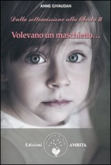 Volevano un maschietto... Dalla sottomissione alla libertà. 3. - Anne Givaudan